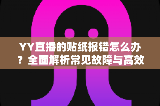 YY直播的贴纸报错怎么办？全面解析常见故障与高效解决方案
