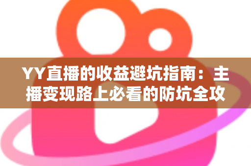 YY直播的收益避坑指南:主播变现路上必看的防坑全攻略 YY直播的收益避坑指南:主播变现路上必看的防坑全攻略