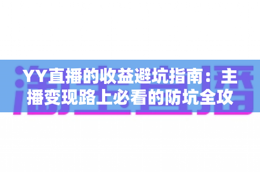 YY直播的收益避坑指南：主播变现路上必看的防坑全攻略