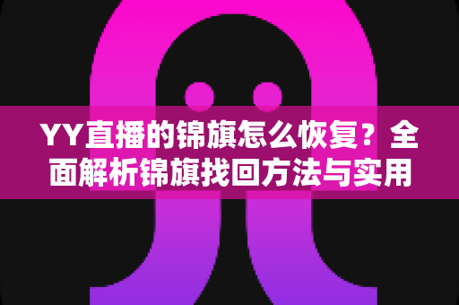 YY直播的锦旗怎么恢复?全面解析锦旗找回方法与实用技巧 YY直播的锦旗怎么恢复?全面解析锦旗找回方法与实用技巧
