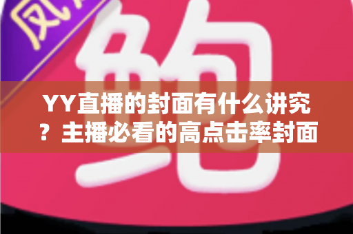 YY直播的封面有什么讲究？主播必看的高点击率封面设计全攻略