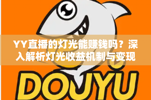 YY直播的灯光能赚钱吗?深入解析灯光收益机制与变现全攻略 YY直播的灯光能赚钱吗?深入解析灯光收益机制与变现全攻略