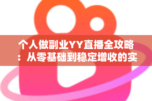 个人做副业YY直播全攻略:从零基础到稳定增收的实战指南 个人做副业YY直播全攻略:从零基础到稳定增收的实战指南