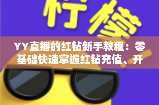YY直播的红钻新手教程：零基础快速掌握红钻充值、开通与使用全攻略