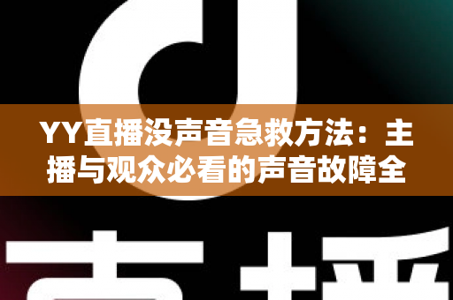 YY直播没声音急救方法：主播与观众必看的声音故障全面解决方案