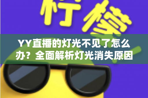 YY直播的灯光不见了怎么办？全面解析灯光消失原因与快速恢复指南