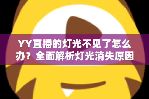 YY直播的灯光不见了怎么办？全面解析灯光消失原因与快速恢复指南
