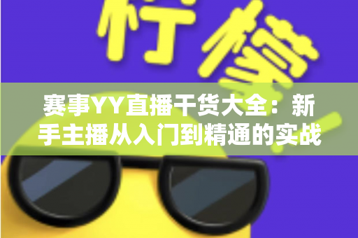 赛事YY直播干货大全：新手主播从入门到精通的实战指南