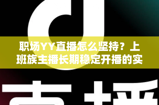 职场YY直播怎么坚持?上班族主播长期稳定开播的实战指南与心态全解 职场YY直播怎么坚持?上班族主播长期稳定开播的实战指南与心态全解