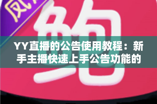 YY直播的公告使用教程：新手主播快速上手公告功能的完整指南