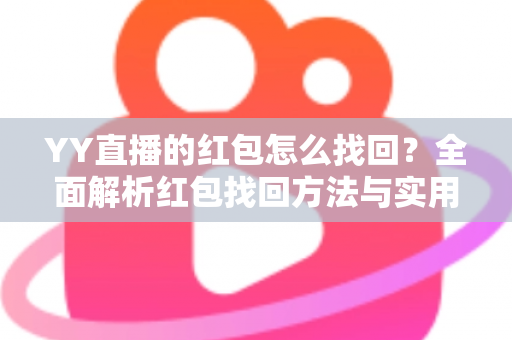 YY直播的红包怎么找回？全面解析红包找回方法与实用技巧，助您不遗漏任何福利