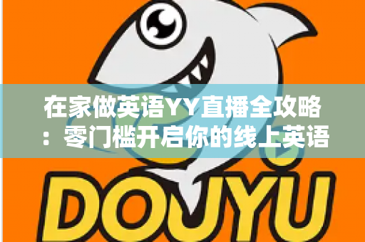 在家做英语YY直播全攻略：零门槛开启你的线上英语教学副业之路