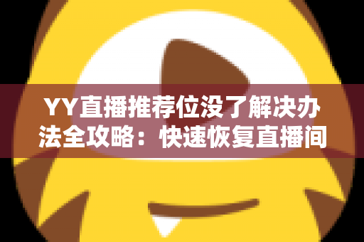 YY直播推荐位没了解决办法全攻略：快速恢复直播间曝光与人气的实用指南
