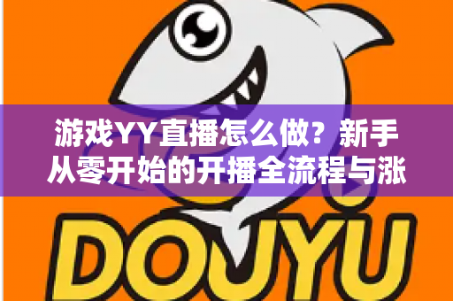 游戏YY直播怎么做？新手从零开始的开播全流程与涨粉实战指南
