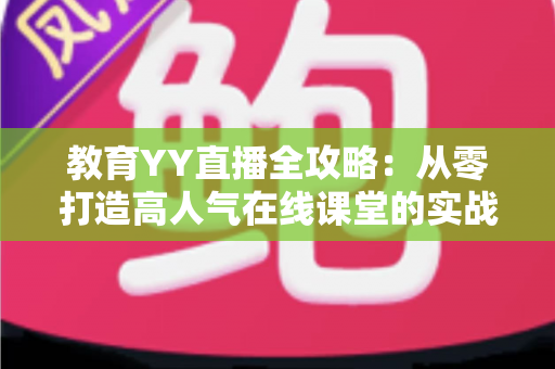 教育YY直播全攻略:从零打造高人气在线课堂的实战宝典 教育YY直播全攻略:从零打造高人气在线课堂的实战宝典