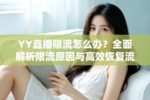 YY直播限流怎么办？全面解析限流原因与高效恢复流量的实用指南