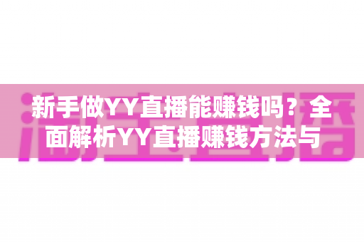 新手做YY直播能赚钱吗?全面解析YY直播赚钱方法与新手入门指南 新手做YY直播能赚钱吗?全面解析YY直播赚钱方法与新手入门指南