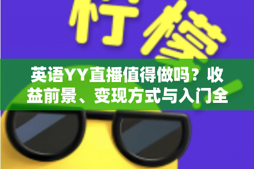 英语YY直播值得做吗？收益前景、变现方式与入门全解析
