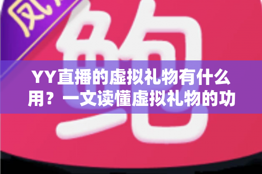 YY直播的虚拟礼物有什么用?一文读懂虚拟礼物的功能、价值与玩法 YY直播的虚拟礼物有什么用?一文读懂虚拟礼物的功能、价值与玩法