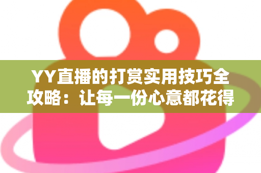YY直播的打赏实用技巧全攻略：让每一份心意都花得值