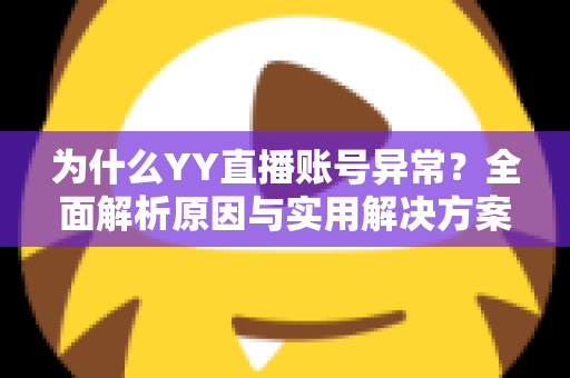 为什么YY直播账号异常？全面解析原因与实用解决方案指南
