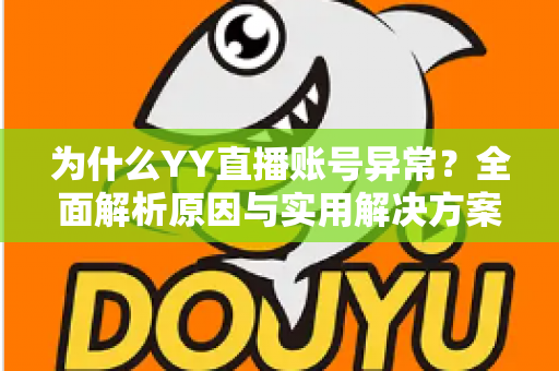 为什么YY直播账号异常？全面解析原因与实用解决方案指南