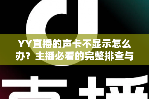YY直播的声卡不显示怎么办？主播必看的完整排查与解决方案指南