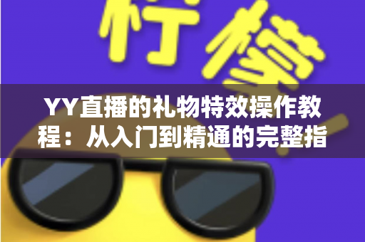 YY直播的礼物特效操作教程：从入门到精通的完整指南
