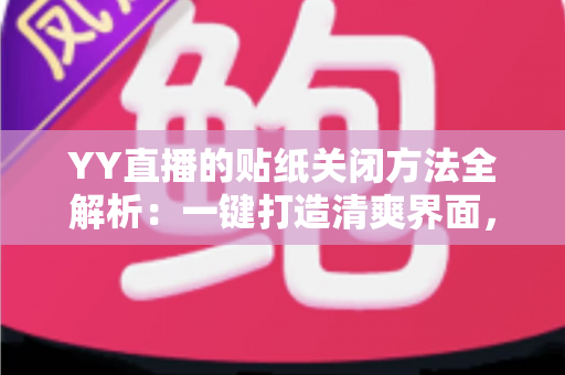 YY直播的贴纸关闭方法全解析:一键打造清爽界面,畅享沉浸式直播体验 YY直播的贴纸关闭方法全解析:一键打造清爽界面,畅享沉浸式直播体验