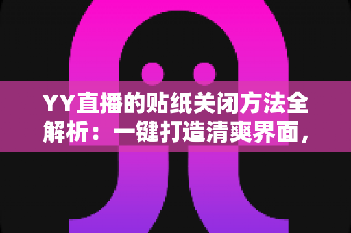 YY直播的贴纸关闭方法全解析：一键打造清爽界面，畅享沉浸式直播体验