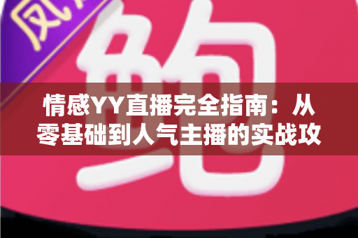 情感YY直播完全指南：从零基础到人气主播的实战攻略与运营秘籍