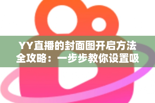 YY直播的封面图开启方法全攻略:一步步教你设置吸睛封面,快速提升直播间人气与点击率 YY直播的封面图开启方法全攻略:一步步教你设置吸睛封面,快速提升直播间人气与点击率
