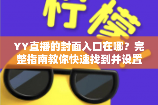 YY直播的封面入口在哪？完整指南教你快速找到并设置直播间封面