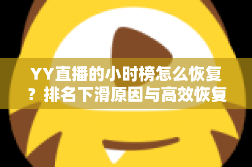 YY直播的小时榜怎么恢复？排名下滑原因与高效恢复攻略全解析