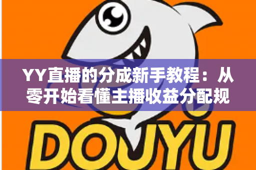 YY直播的分成新手教程：从零开始看懂主播收益分配规则与提现技巧