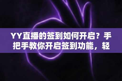 YY直播的签到如何开启?手把手教你开启签到功能,轻松领取每日福利 YY直播的签到如何开启?手把手教你开启签到功能,轻松领取每日福利