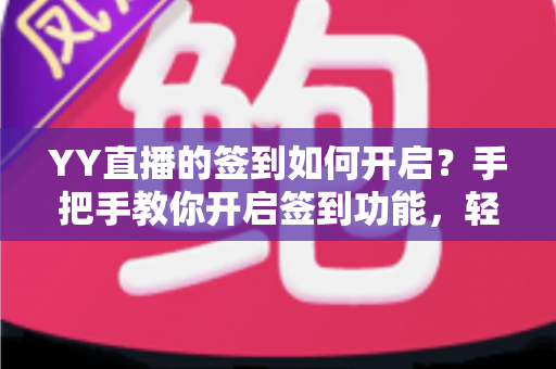 YY直播的签到如何开启?手把手教你开启签到功能,轻松领取每日福利 YY直播的签到如何开启?手把手教你开启签到功能,轻松领取每日福利