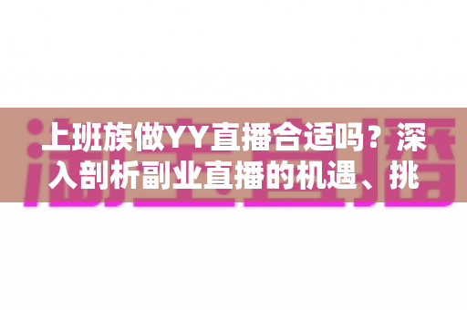 上班族做YY直播合适吗？深入剖析副业直播的机遇、挑战与实操指南