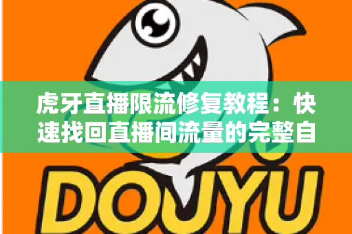 虎牙直播限流修复教程：快速找回直播间流量的完整自救指南