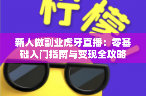 新人做副业虎牙直播：零基础入门指南与变现全攻略