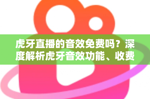 虎牙直播的音效免费吗?深度解析虎牙音效功能、收费规则与免费使用技巧 虎牙直播的音效免费吗?深度解析虎牙音效功能、收费规则与免费使用技巧