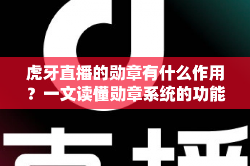 虎牙直播的勋章有什么作用?一文读懂勋章系统的功能、获取方式与实用价值 虎牙直播的勋章有什么作用?一文读懂勋章系统的功能、获取方式与实用价值