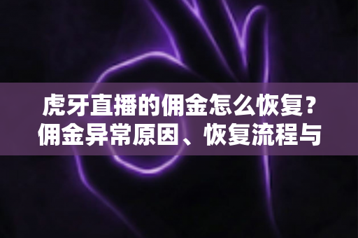 虎牙直播的佣金怎么恢复?佣金异常原因、恢复流程与避坑指南全解析 虎牙直播的佣金怎么恢复?佣金异常原因、恢复流程与避坑指南全解析