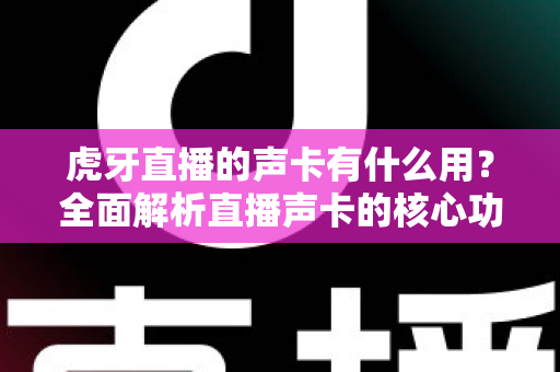 虎牙直播的声卡有什么用？全面解析直播声卡的核心功能与选购指南