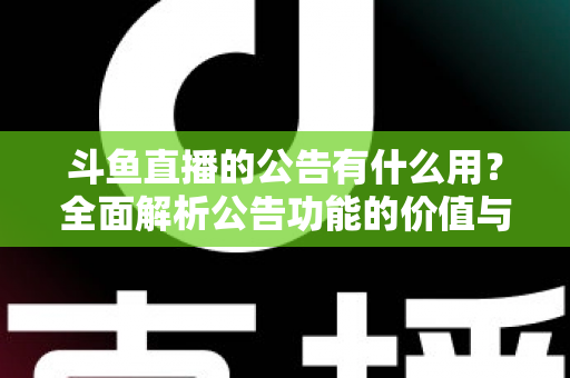 斗鱼直播的公告有什么用？全面解析公告功能的价值与使用技巧