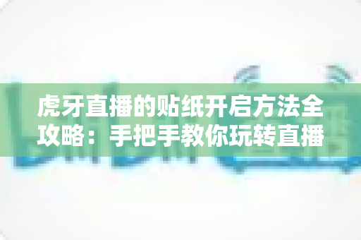 虎牙直播的贴纸开启方法全攻略:手把手教你玩转直播间趣味互动 虎牙直播的贴纸开启方法全攻略:手把手教你玩转直播间趣味互动