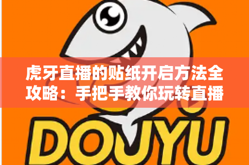 虎牙直播的贴纸开启方法全攻略:手把手教你玩转直播间趣味互动 虎牙直播的贴纸开启方法全攻略:手把手教你玩转直播间趣味互动