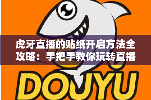 虎牙直播的贴纸开启方法全攻略:手把手教你玩转直播间趣味互动 虎牙直播的贴纸开启方法全攻略:手把手教你玩转直播间趣味互动