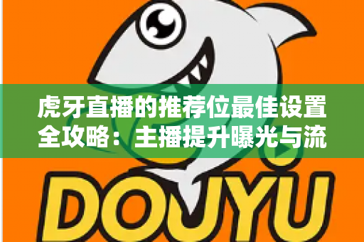 虎牙直播的推荐位最佳设置全攻略:主播提升曝光与流量的实战指南 虎牙直播的推荐位最佳设置全攻略:主播提升曝光与流量的实战指南