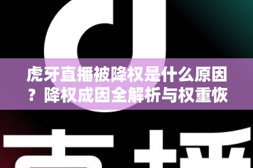 虎牙直播被降权是什么原因？降权成因全解析与权重恢复实用指南